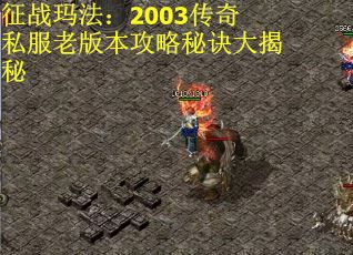 征战玛法：2003传奇私服老版本攻略秘诀大揭秘