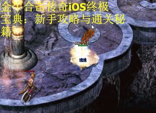 金牛合击传奇iOS终极宝典：新手攻略与通关秘籍