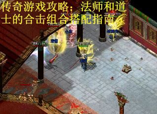 传奇游戏攻略：法师和道士的合击组合搭配指南